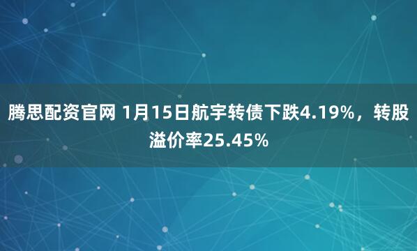 腾思配资官网 1月15日航宇转债下跌4.19%，转股溢价率25.45%