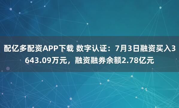 配亿多配资APP下载 数字认证：7月3日融资买入3643.09万元，融资融券余额2.78亿元
