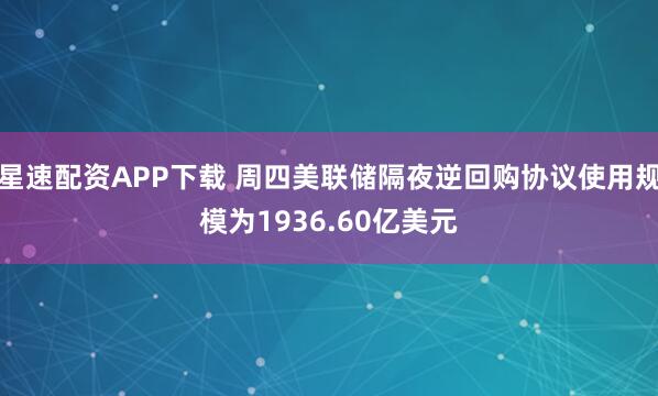 星速配资APP下载 周四美联储隔夜逆回购协议使用规模为1936.60亿美元