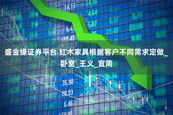 盛金缘证券平台 红木家具根据客户不同需求定做_卧室_王义_宜简
