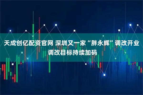 天成创亿配资官网 深圳又一家“胖永辉”调改开业 调改目标持续加码