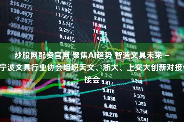 炒股网配资官网 聚焦AI趋势 智造文具未来 ——宁波文具行业协会组织天文、浙大、上交大创新对接会