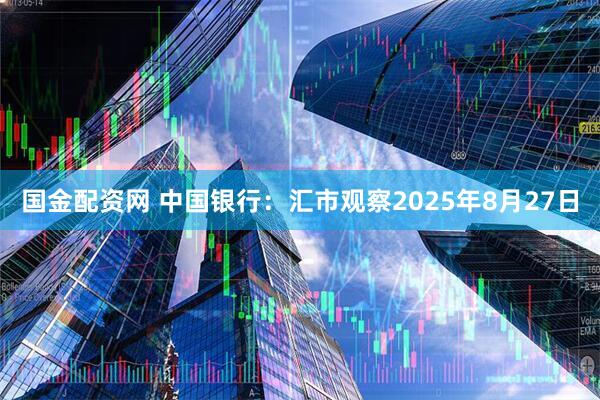 国金配资网 中国银行：汇市观察2025年8月27日