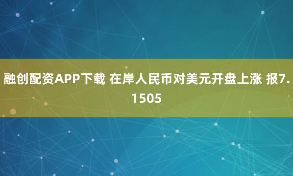 融创配资APP下载 在岸人民币对美元开盘上涨 报7.1505