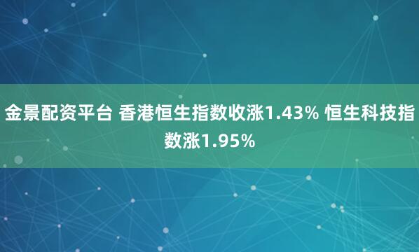 金景配资平台 香港恒生指数收涨1.43% 恒生科技指数涨1.95%