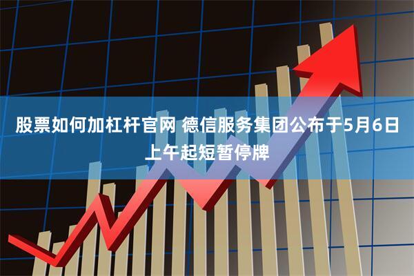 股票如何加杠杆官网 德信服务集团公布于5月6日上午起短暂停牌